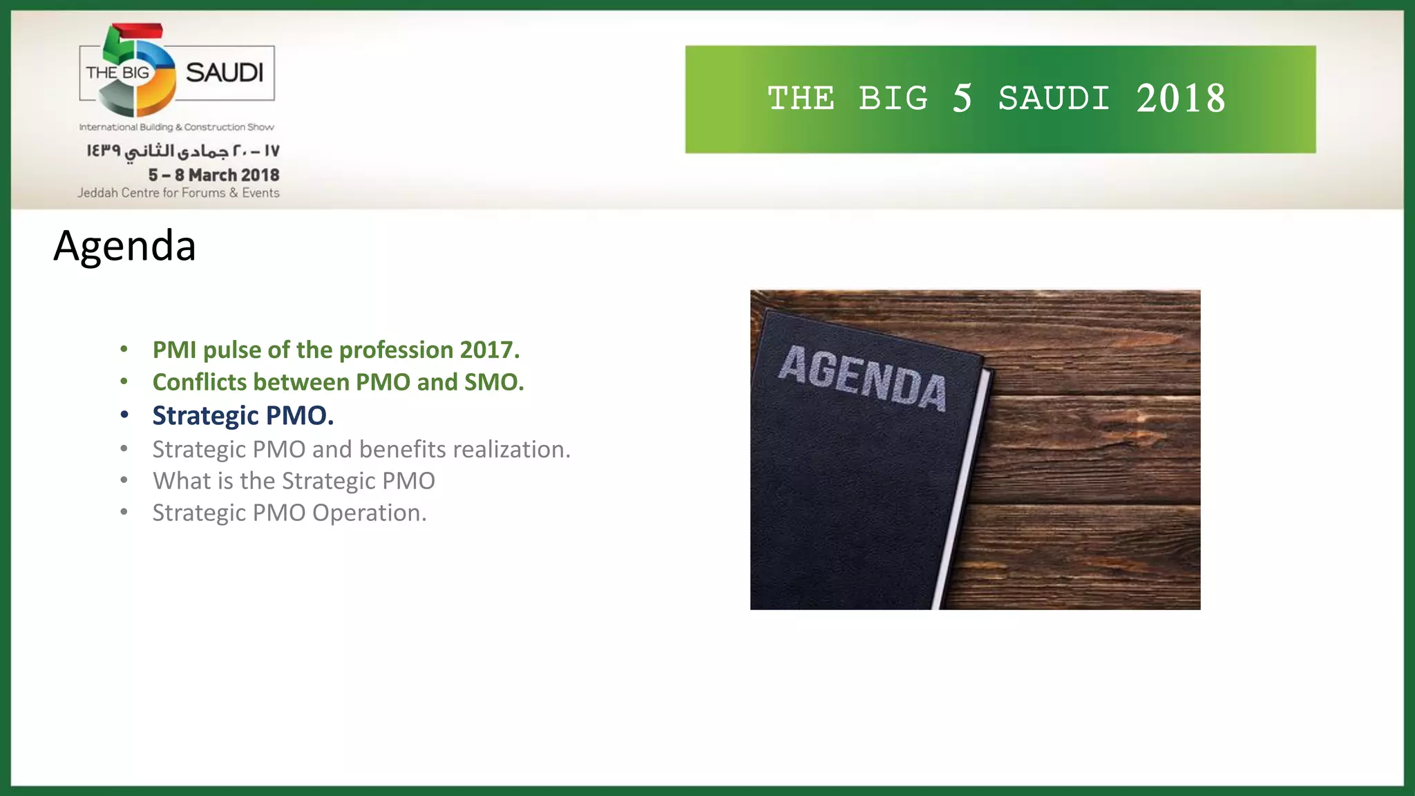 THE BIG 5 SAUDI 2018
Agenda
• PMI pulse of the profession 2017.
• Conflicts between PMO and SMO.
• Strategic PMO.
• Strategic PMO and benefits realization.
• What is the Strategic PMO
• Strategic PMO Operation.
 