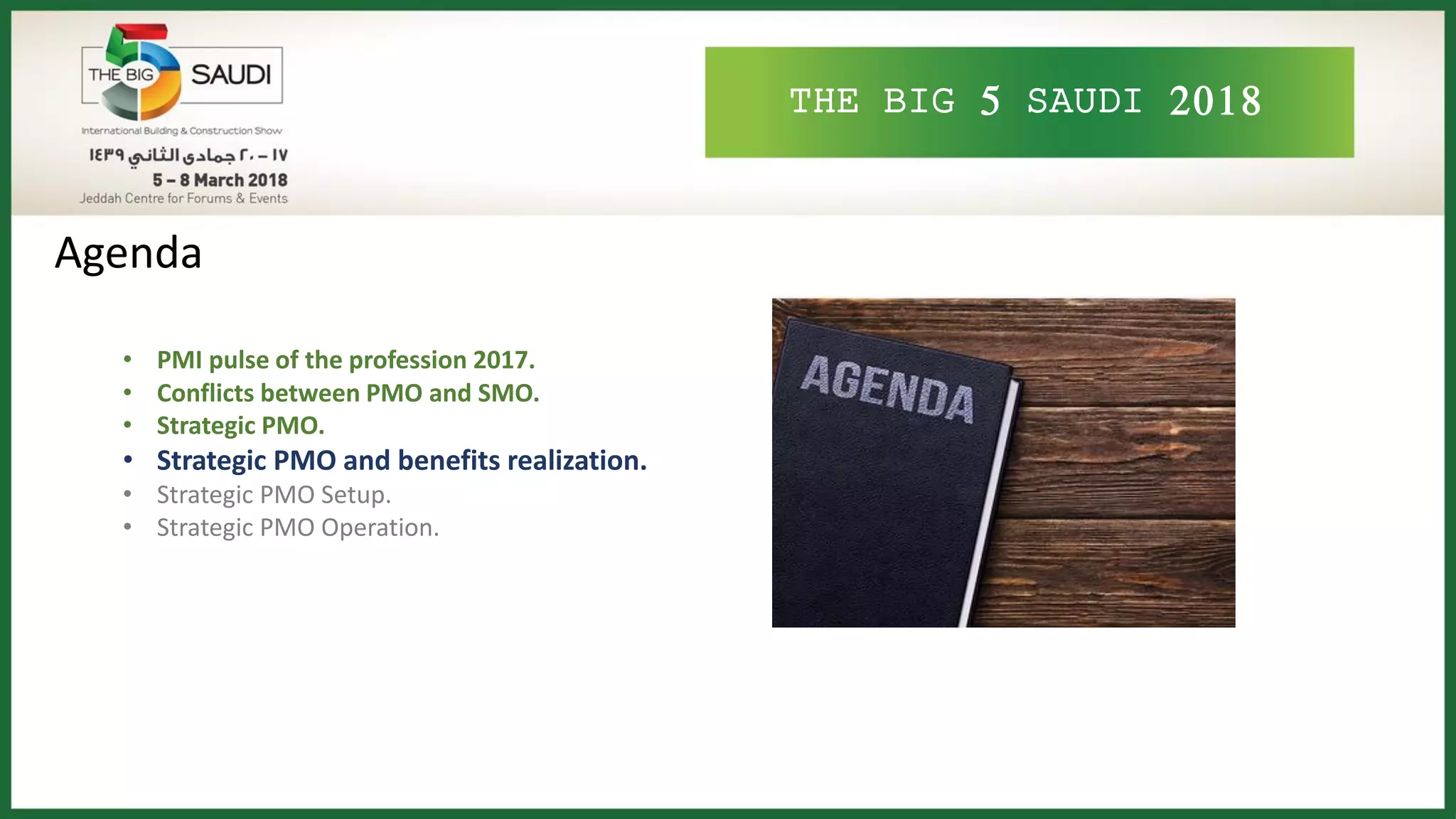 THE BIG 5 SAUDI 2018
Agenda
• PMI pulse of the profession 2017.
• Conflicts between PMO and SMO.
• Strategic PMO.
• Strategic PMO and benefits realization.
• Strategic PMO Setup.
• Strategic PMO Operation.
 
