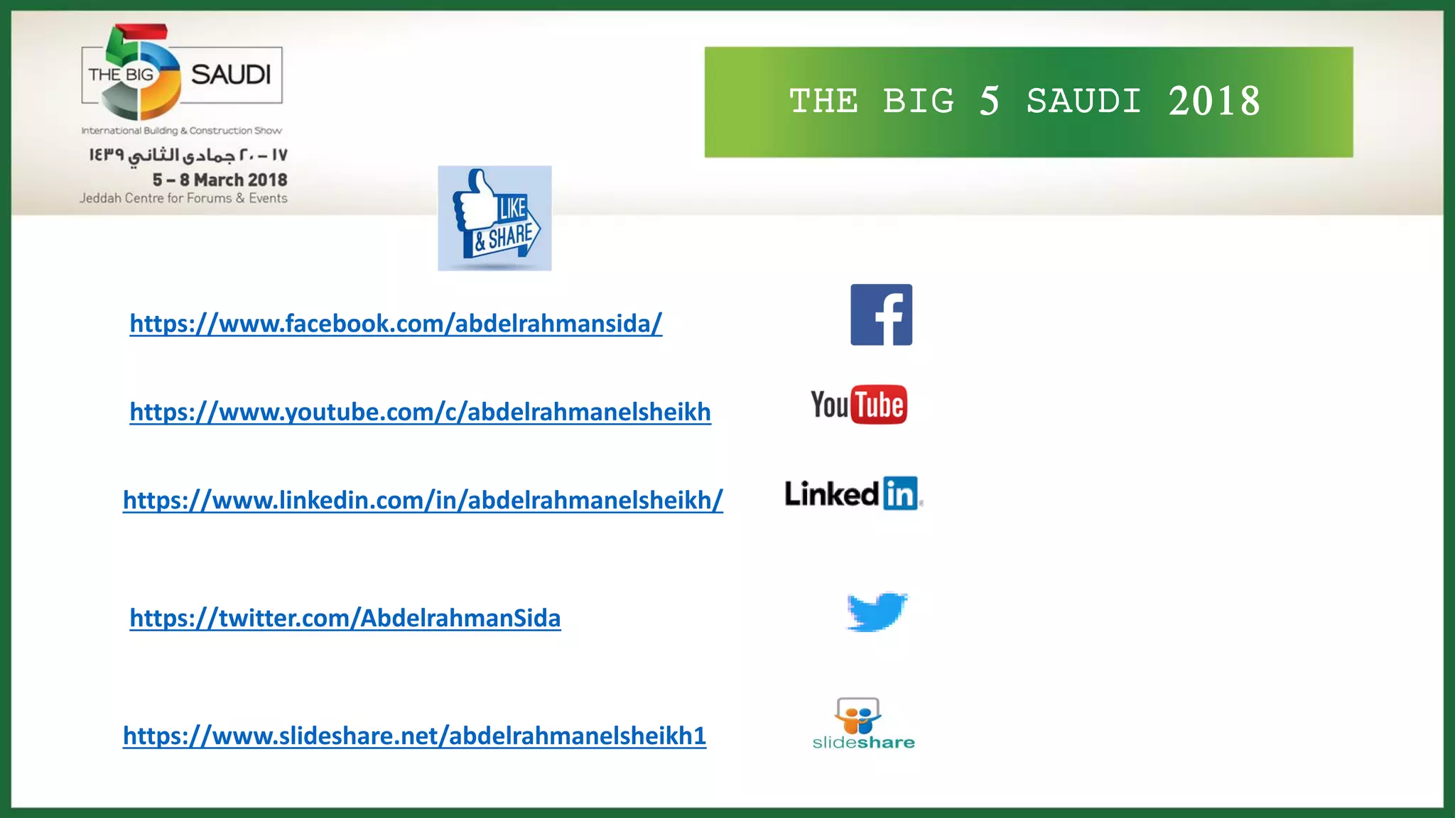 THE BIG 5 SAUDI 2018
https://www.facebook.com/abdelrahmansida/
https://www.youtube.com/c/abdelrahmanelsheikh
https://www.linkedin.com/in/abdelrahmanelsheikh/
https://twitter.com/AbdelrahmanSida
https://www.slideshare.net/abdelrahmanelsheikh1
 