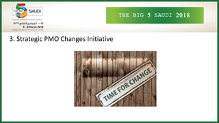 THE BIG 5 SAUDI 2018
3. Strategic PMO Changes Initiative
 