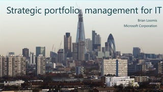 Strategic portfolio management for IT
Brian Loomis
Microsoft Corporation
 