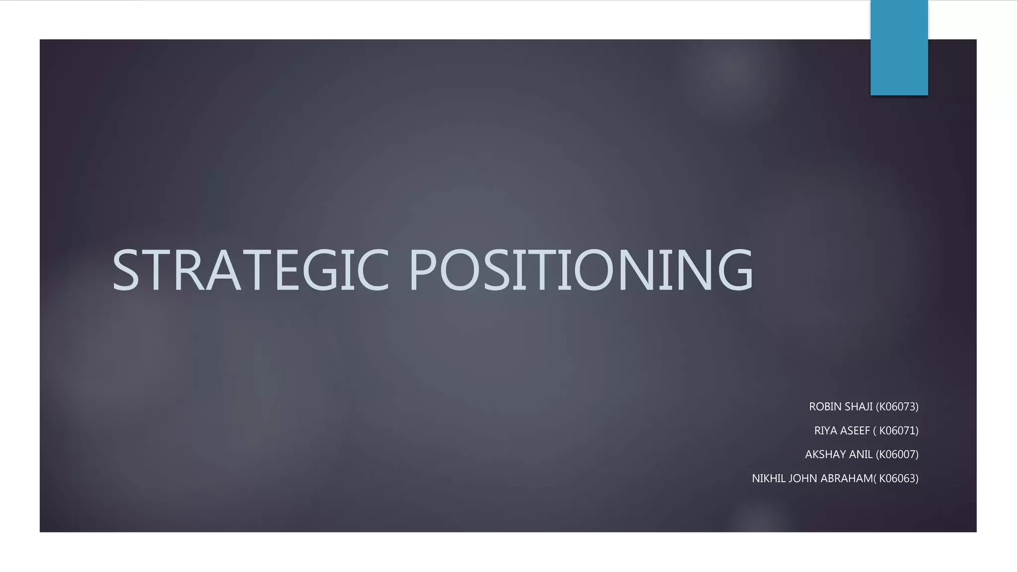 STRATEGIC POSITIONING
ROBIN SHAJI (K06073)
RIYA ASEEF ( K06071)
AKSHAY ANIL (K06007)
NIKHIL JOHN ABRAHAM( K06063)