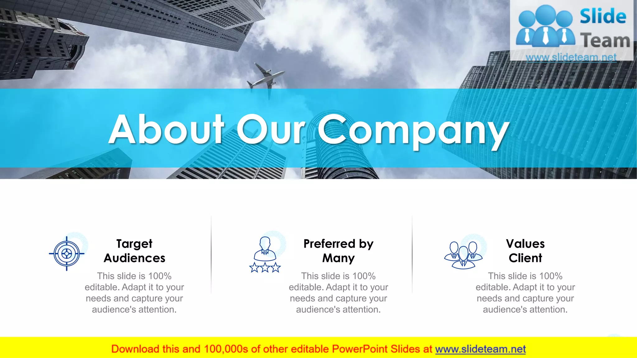 About Our Company
Target
Audiences
Preferred by
Many
Values
Client
This slide is 100%
editable. Adapt it to your
needs and capture your
audience's attention.
This slide is 100%
editable. Adapt it to your
needs and capture your
audience's attention.
This slide is 100%
editable. Adapt it to your
needs and capture your
audience's attention.
15
 