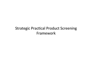 Strategic	
  Prac+cal	
  Product	
  Screening	
  
Framework	
  
 