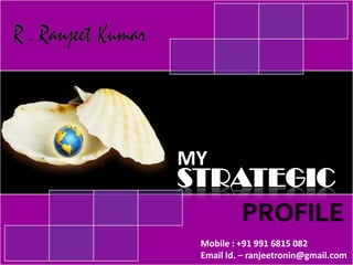 MY STRATEGIC PROFILE Mobile : +91 991 6815 082 Email Id. – ranjeetronin@gmail.com 