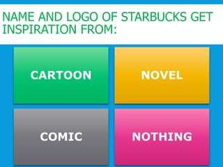 NAME AND LOGO OF STARBUCKS GET
INSPIRATION FROM:
CARTOON NOVEL
COMIC NOTHING
 