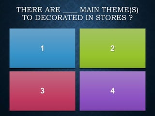 THERE ARE ____ MAIN THEME(S)
TO DECORATED IN STORES ?
1 2
3 4
 