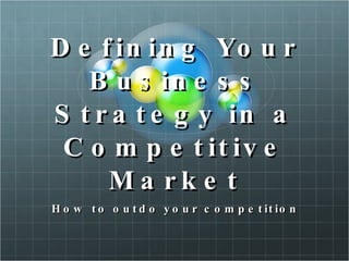 Defining Your Business Strategy in a Competitive Market How to outdo your competition 