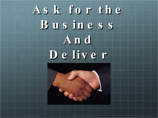 Ask for the Business And Deliver 
