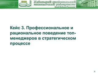 Кейс 3. Профессиональное и
рациональное поведение топменеджеров в стратегическом
процессе

4

 