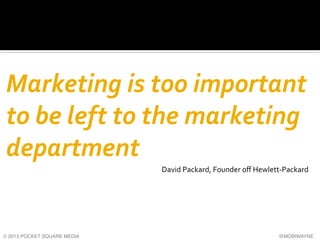 Marketing	
  is	
  too	
  important	
  
to	
  be	
  left	
  to	
  the	
  marketing	
  
department	
  
	
  

	
  

© 2013 P...