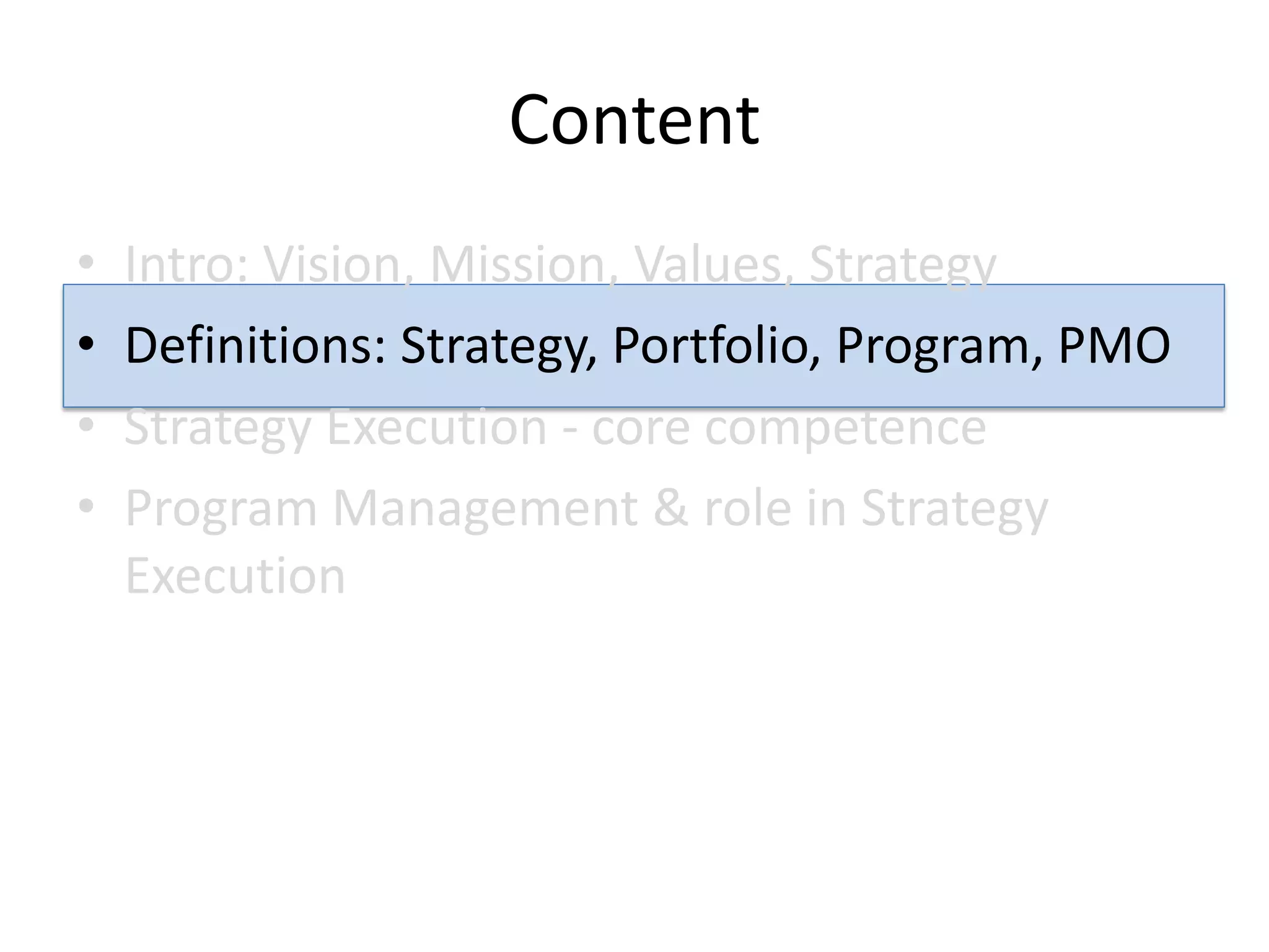Content
•   Intro: Vision, Mission, Values, Strategy
•   Definitions: Strategy, Portfolio, Program, PMO
•   Strategy Execution - core competence
•   Program Management & role in Strategy
    Execution
 