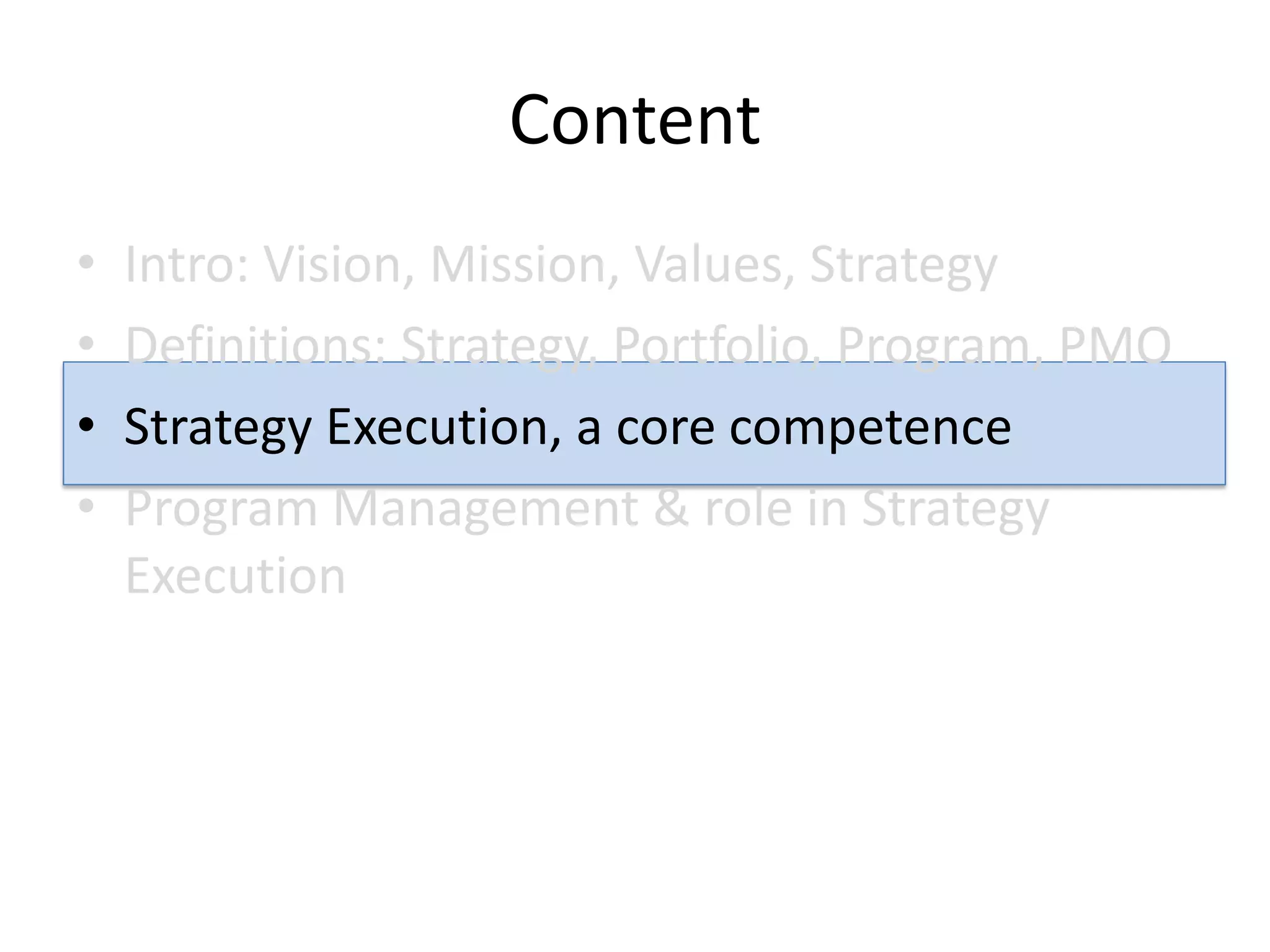 Content
•   Intro: Vision, Mission, Values, Strategy
•   Definitions: Strategy, Portfolio, Program, PMO
•   Strategy Execution, a core competence
•   Program Management & role in Strategy
    Execution
 