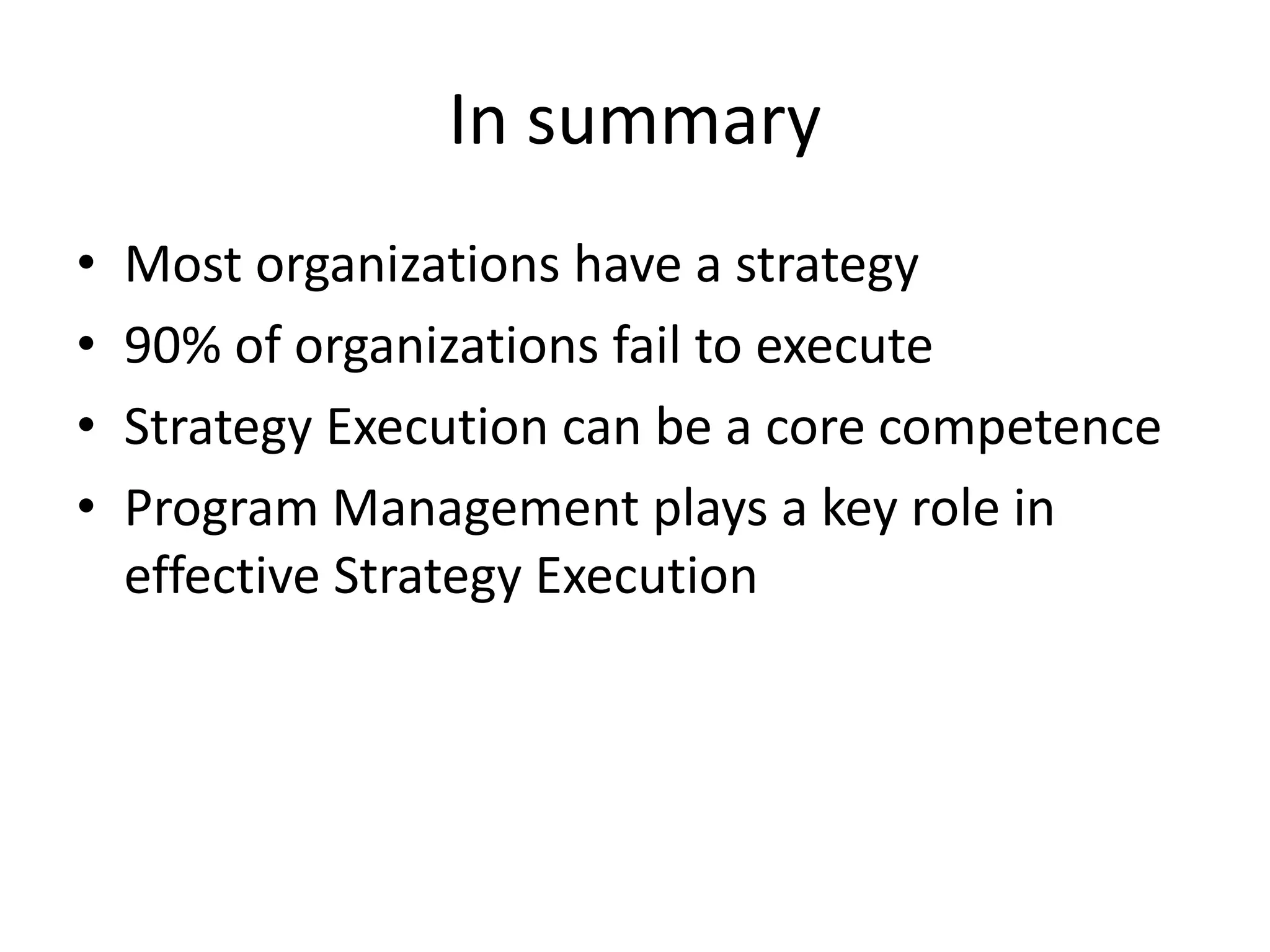 In summary
•   Most organizations have a strategy
•   90% of organizations fail to execute
•   Strategy Execution can be a core competence
•   Program Management plays a key role in
    effective Strategy Execution
 