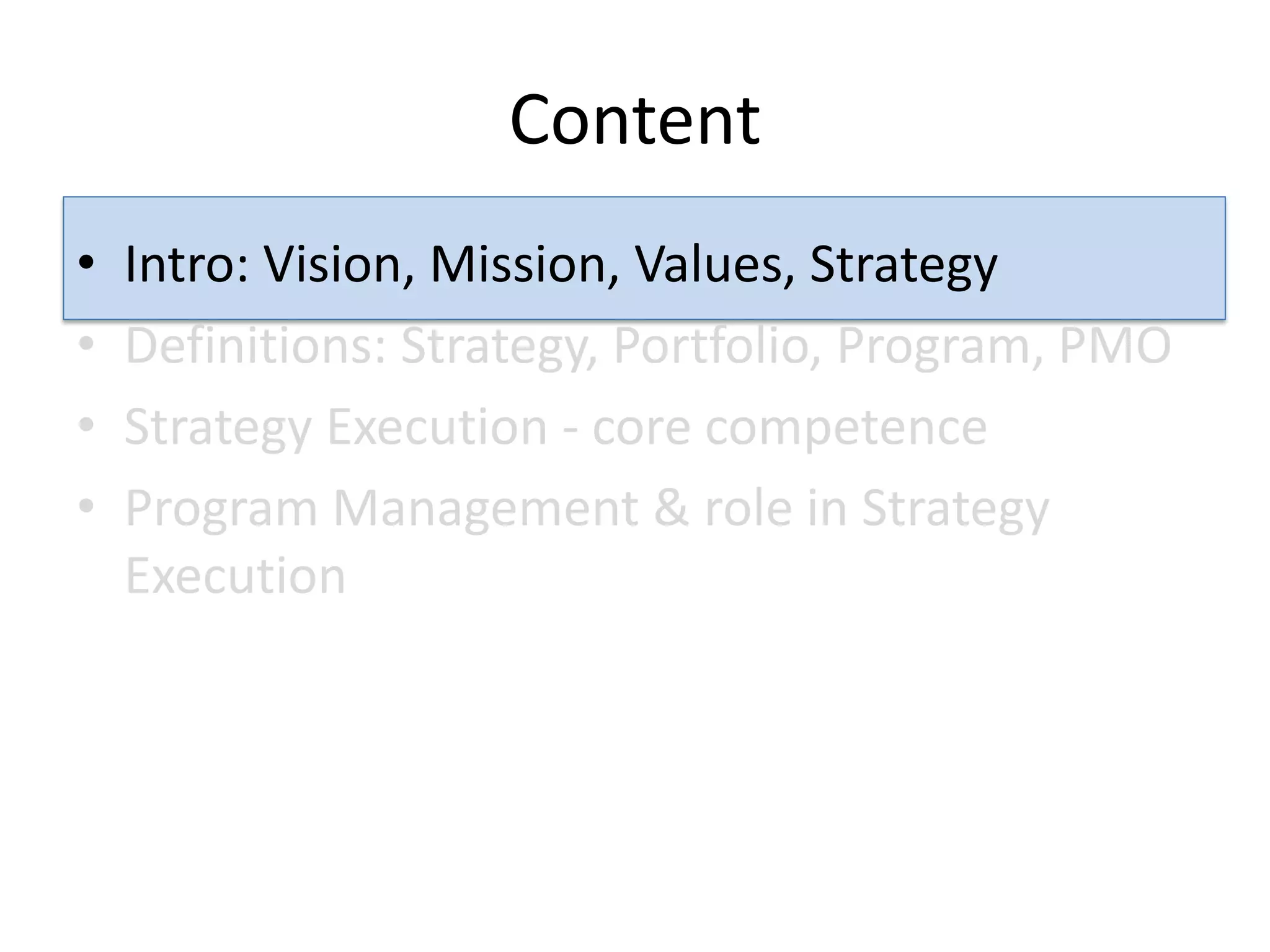 Content
•   Intro: Vision, Mission, Values, Strategy
•   Definitions: Strategy, Portfolio, Program, PMO
•   Strategy Execution - core competence
•   Program Management & role in Strategy
    Execution
 
