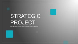 STRATEGIC
PROJECT
Creative Business Powerpoint Presentation
 