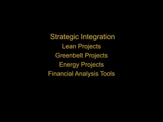 Strategic Integration
Lean Projects
Greenbelt Projects
Energy Projects
Financial Analysis Tools
 