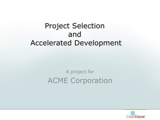 Project Selection  and  Accelerated Development A project for ACME Corporation 