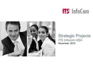Strategic Projects
ITS Infocom USA
November, 2010
 