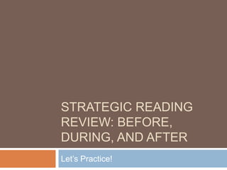 STRATEGIC READING
REVIEW: BEFORE,
DURING, AND AFTER
Let’s Practice!
 