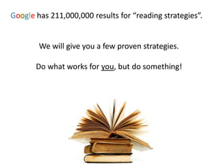 Go gle has 211,000,000 results for “reading strategies”.
We will give you a few proven strategies.
Do what works for you, but do something!
 