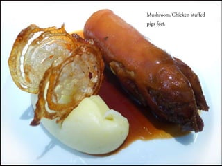 Mushroom/Chicken stuffed
pigs feet.
 