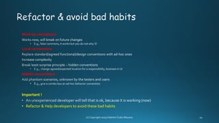 Work by coincidence
Local conventions
Hidden conventions
Important !
• Refactor & Help developers to avoid these bad habits
 