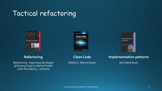 Tactical refactoring
Refactoring
Refactoring - Improving the Design
of Existing Code by Martin Fowler
(with Kent Beck), 2 editions
Clean Code
RobertC. Martin books
Implementation patterns
Kent Beck book
 