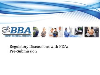 Regulatory Discussions with FDA: 
Pre-Submission 
 