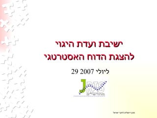 ישיבת ועדת היגוי להצגת הדוח האסטרטגי 29  ליולי  2007 מכון ירושלים לחקר ישראל 