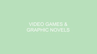 VIDEO GAMES &
GRAPHIC NOVELS
 