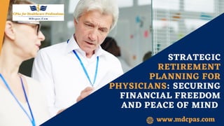 STRATEGIC
RETIREMENT
PLANNING FOR
PHYSICIANS: SECURING
FINANCIAL FREEDOM
AND PEACE OF MIND
www.mdcpas.com
 