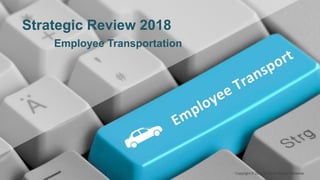 Strategic Review 2018
Employee Transportation
Copyright © 2018 Prabhat Ranjan Parashar
 