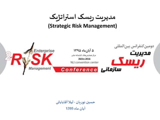 ‫استراتژیک‬‫یسک‬‫ر‬ ‫مدیریت‬
(Strategic Risk Management)
‫یان‬‫ر‬‫نو‬ ‫حسین‬-‫آقابابائی‬‫لیال‬
‫ماه‬ ‫آبان‬1395
 
