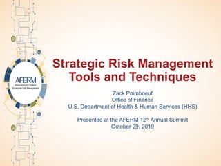 Strategic Risk Management
Tools and Techniques
Zack Poimboeuf
Office of Finance
U.S. Department of Health & Human Services (HHS)
Presented at the AFERM 12th Annual Summit
October 29, 2019
 