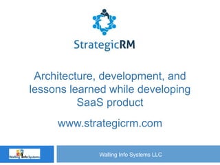 Walling Info Systems LLC
Architecture, development, and
lessons learned while developing
SaaS product
www.strategicrm.com
 