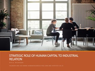 STRATEGIC ROLE OF HUMAN CAPITAL TO INDUSTRIAL
RELATION
S E T A A . W I C A K S A N A
F O U N D E R A N D C E O W W W . H U M A N I K A C O N S U L T I N G . C O M A N D H I P O T E S T . C O . I D
 