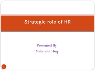 Presented By
Maksudul Huq
Strategic role of HR
1
 