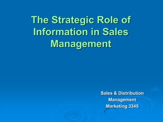 The Strategic Role of
Information in Sales
    Management



              Sales & Distribution
                 Management
                Marketing 3345
 