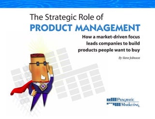 The Strategic Role of
PRODUCT MANAGEMENT
               How a market-driven focus
                leads companies to build
             products people want to buy
                              By Steve Johnson
 