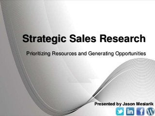 Strategic Sales Research
Prioritizing Resources and Generating Opportunities




                               Presented by Jason Mesiarik
             Powerpoint Templates
 