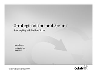 Strategic Vision and Scrum
       Looking Beyond the Next Sprint




        Laszlo Szalvay
        Intel Agile East
        May 2012




ENTERPRISE
1            CLOUD DEVELOPMENT   Copyright ©2012 CollabNet, Inc. All Rights Reserved.
 