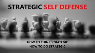 STRATEGIC SELF DEFENSE
HOW TO THINK STRATEGIC
HOW TO DO STRATEGIC
 