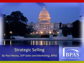 Partner Conference 2014
Strategic Selling
By Paul Neveu, SVP Sales and Marketing, BPAS
 