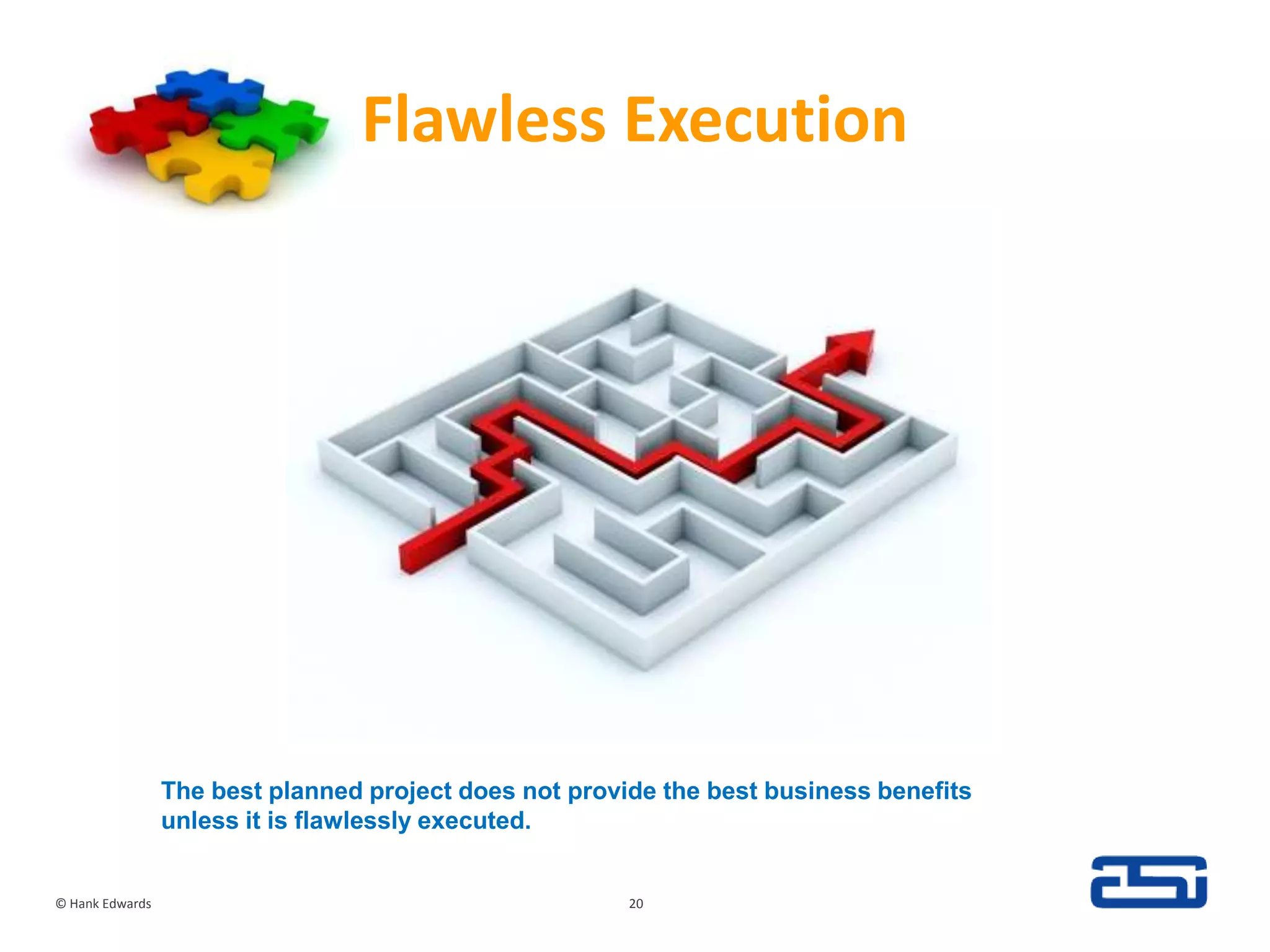 Flawless Execution© Hank Edwards20The best planned project does not provide the best business benefits unless it is flawlessly executed.