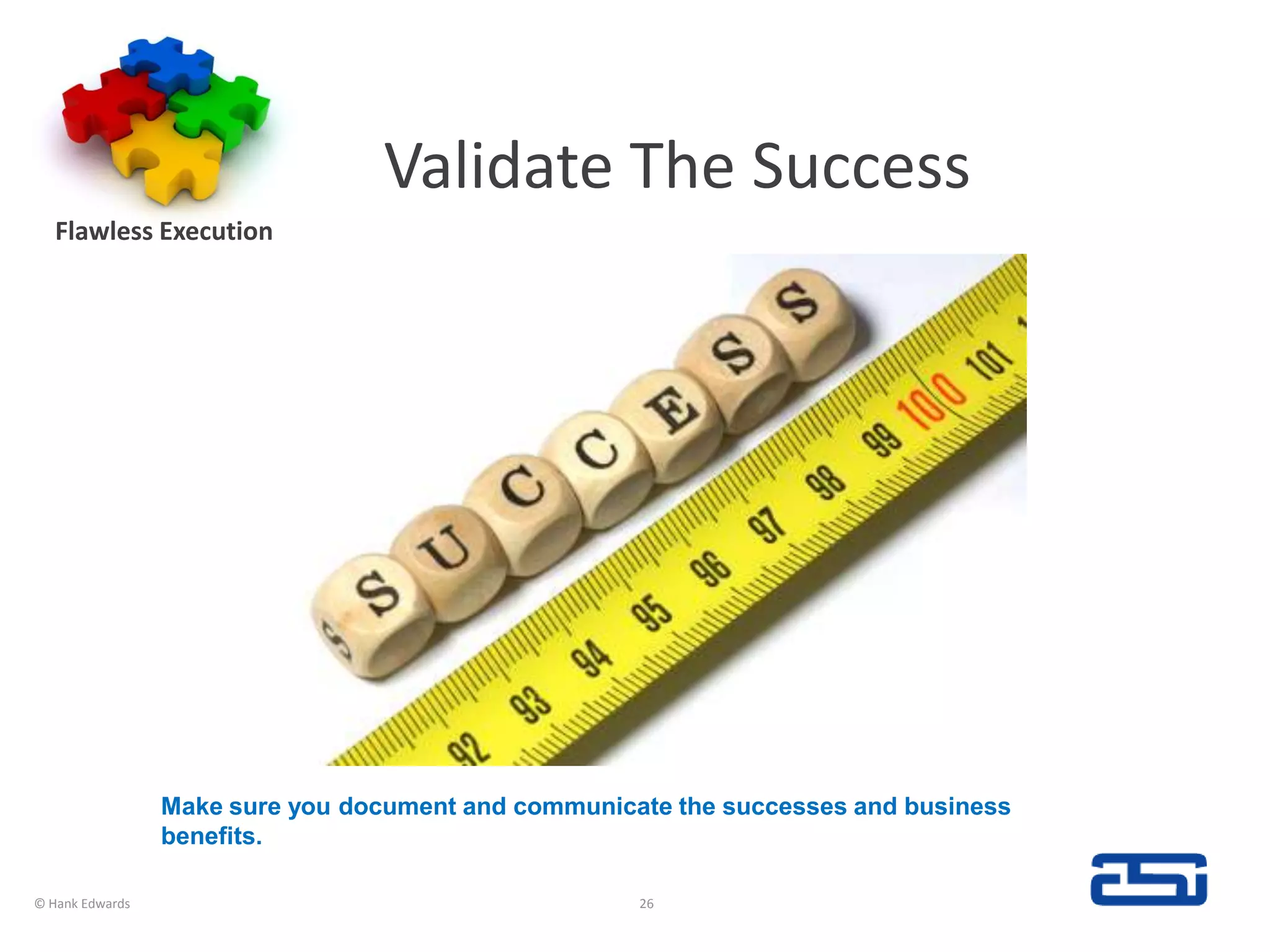Validate The SuccessFlawless Execution© Hank Edwards26Make sure you document and communicate the successes and business benefits.