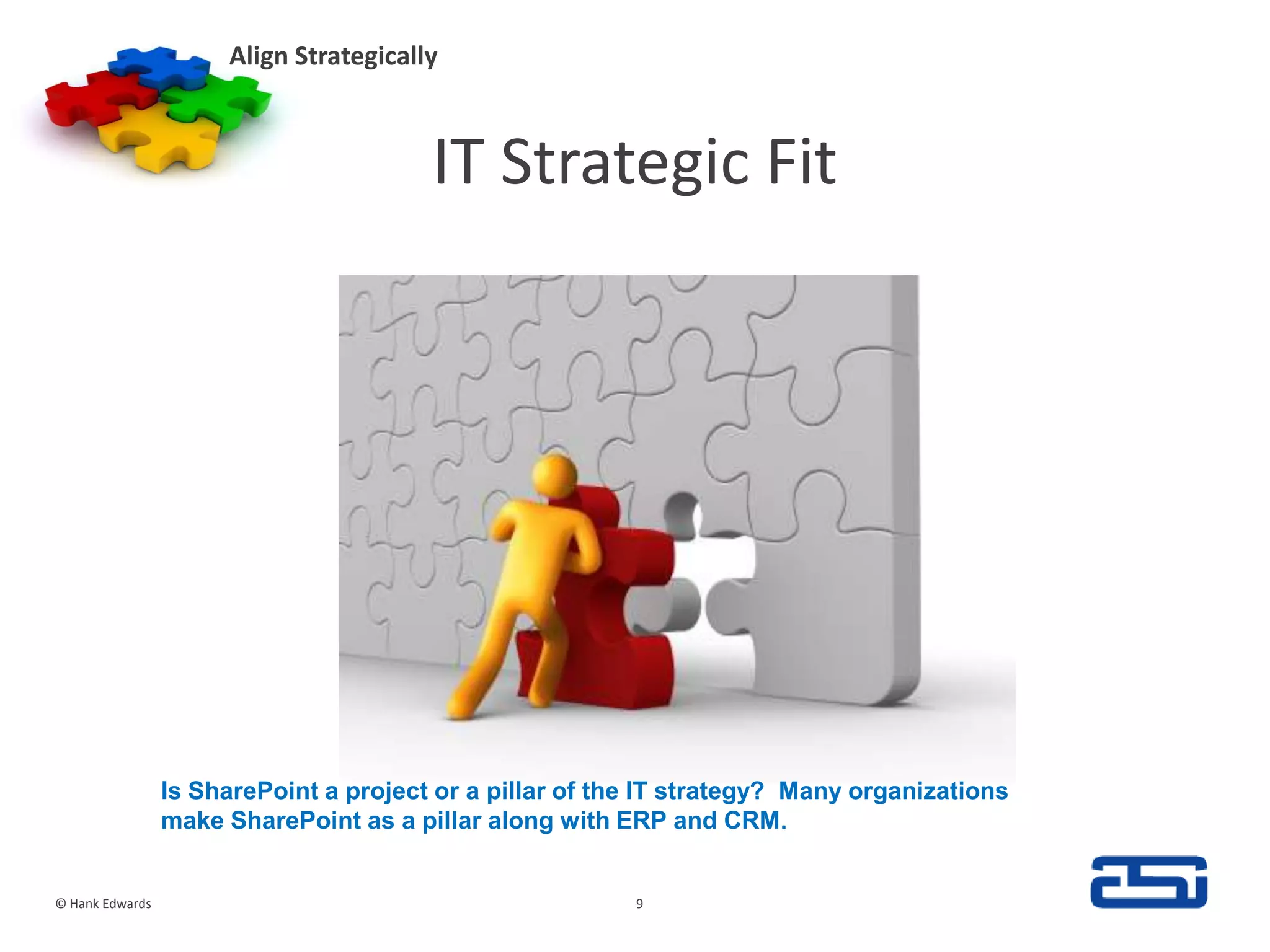 IT Strategic FitAlign Strategically© Hank Edwards9Is SharePoint a project or a pillar of the IT strategy?  Many organizations make SharePoint as a pillar along with ERP and CRM.