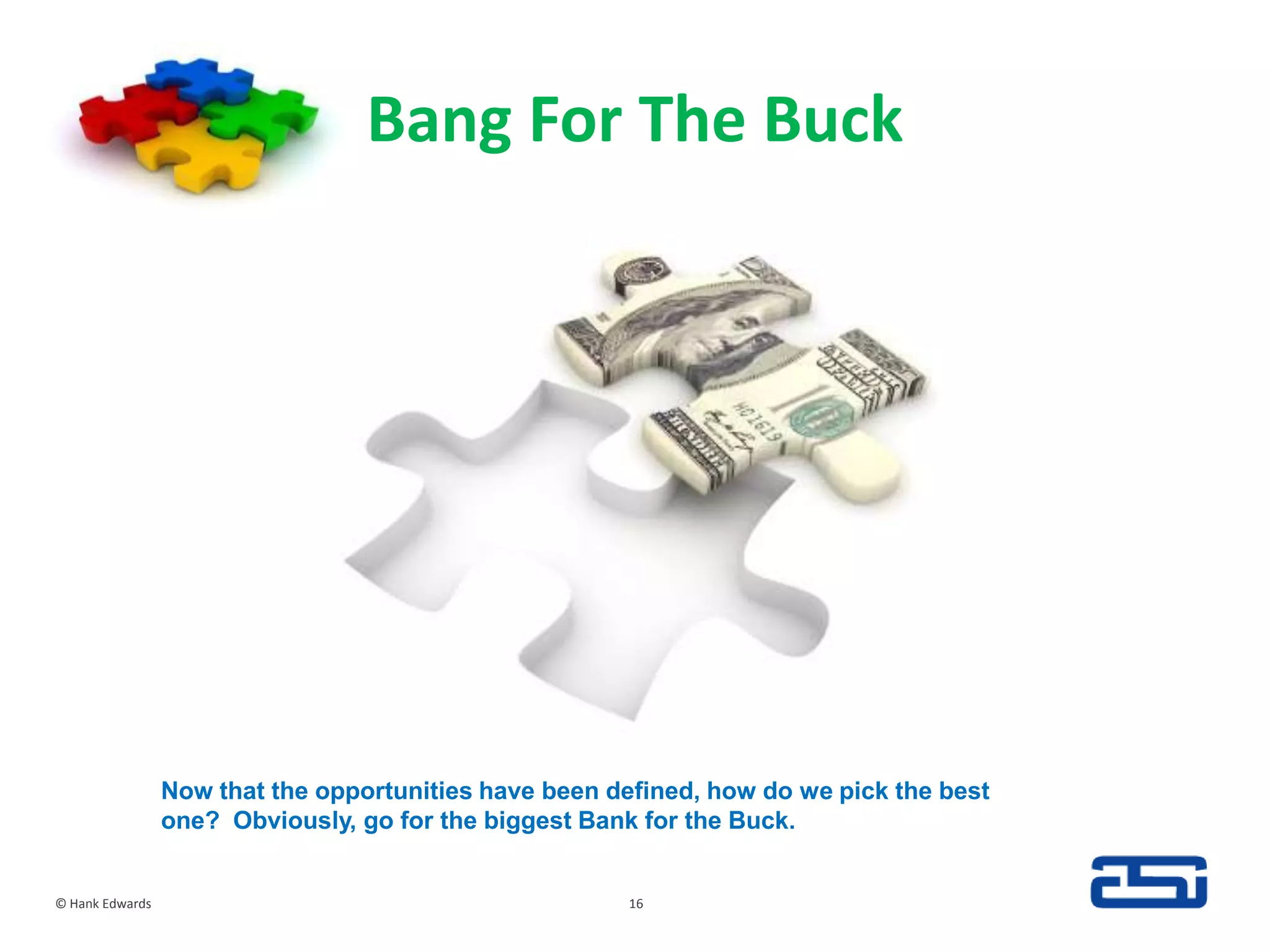 Bang For The Buck© Hank Edwards16Now that the opportunities have been defined, how do we pick the best one?  Obviously, go for the biggest Bank for the Buck.