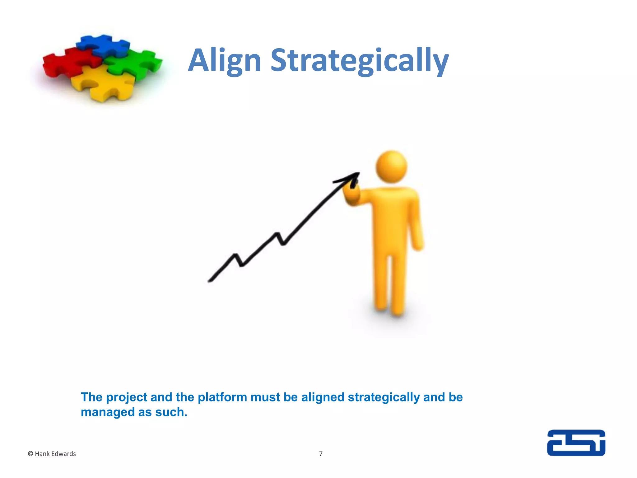 Align Strategically© Hank Edwards7The project and the platform must be aligned strategically and be managed as such.