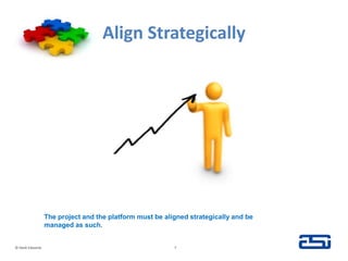 Align Strategically© Hank Edwards7The project and the platform must be aligned strategically and be managed as such.